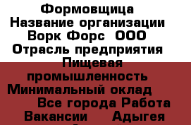 Формовщица › Название организации ­ Ворк Форс, ООО › Отрасль предприятия ­ Пищевая промышленность › Минимальный оклад ­ 24 000 - Все города Работа » Вакансии   . Адыгея респ.,Адыгейск г.